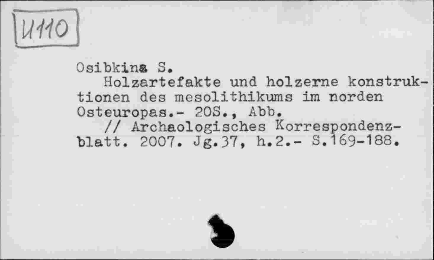 ﻿U110
Osibkina S.
Holzartefakte und hölzerne konstruk-tionen des mesolithikums im norden Osteuropas.- 20S., Abb.
// Archäologisches Korrespondenzblatt. 2007. Jg.37, h.2.- S.169-188.